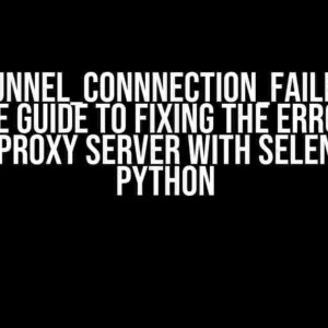 ERR_TUNNEL_CONNNECTION_FAILED: The Ultimate Guide to Fixing the Error while using Proxy Server with Selenium in Python