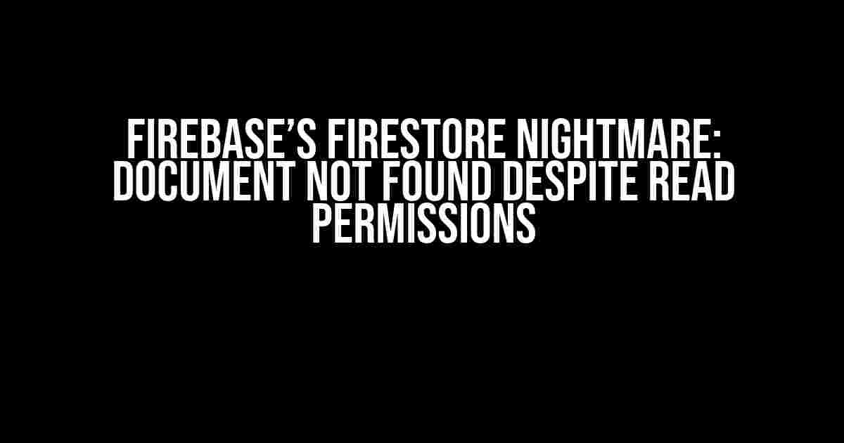 Firebase’s Firestore Nightmare: Document Not Found Despite Read Permissions