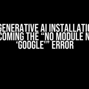 Google Generative AI Installation Woes: Overcoming the “No Module Named ‘google'” Error