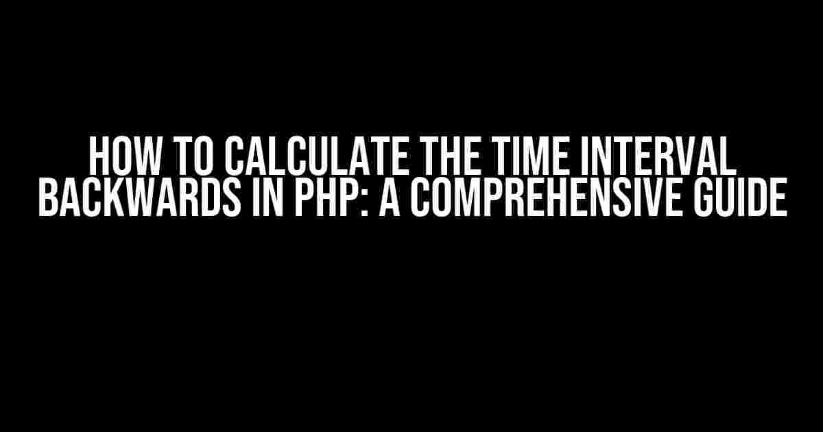 How to Calculate the Time Interval Backwards in PHP: A Comprehensive Guide