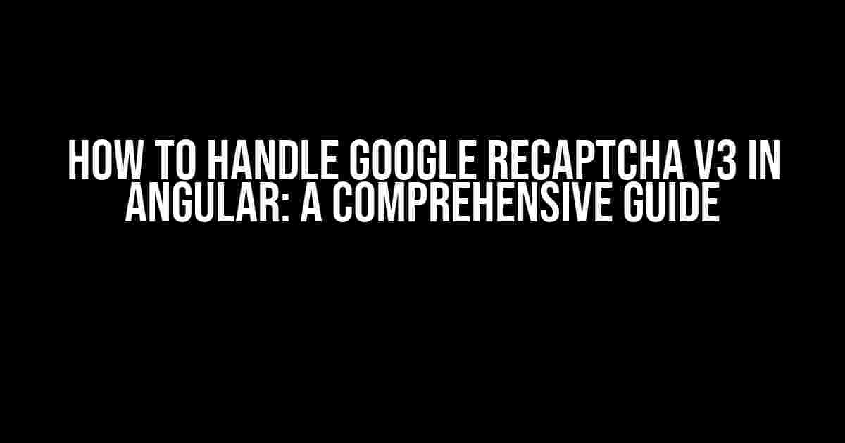 How to Handle Google reCAPTCHA v3 in Angular: A Comprehensive Guide