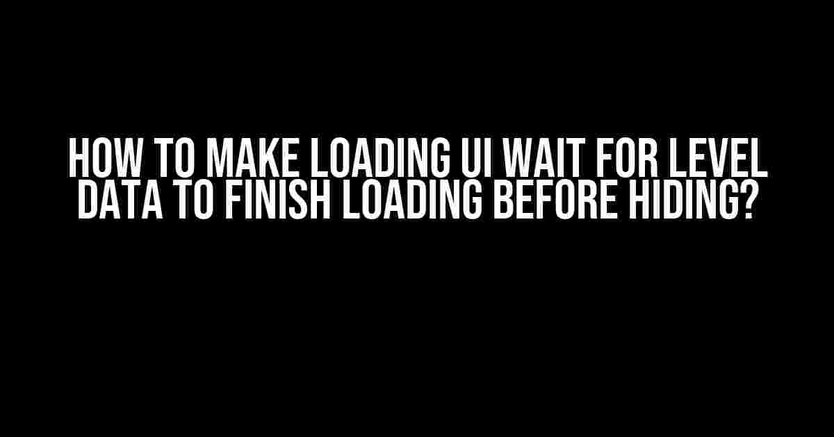 How to Make Loading UI Wait for Level Data to Finish Loading Before Hiding?