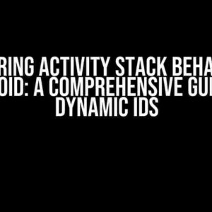 Mastering Activity Stack Behavior in Android: A Comprehensive Guide to Dynamic IDs