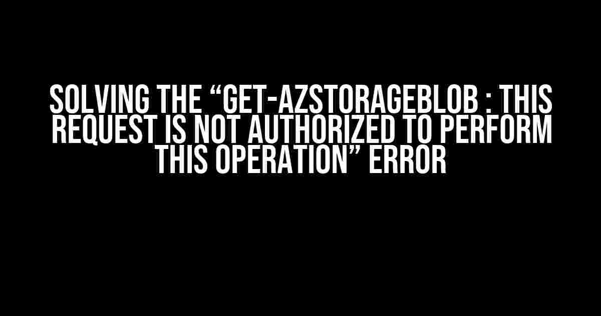 Solving the “Get-AzStorageBlob : This request is not authorized to perform this operation” Error