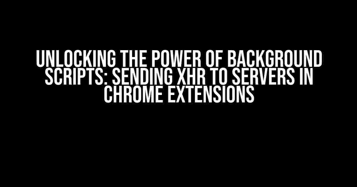 Unlocking the Power of Background Scripts: Sending XHR to Servers in Chrome Extensions