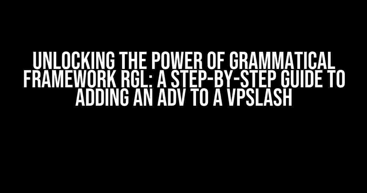 Unlocking the Power of Grammatical Framework RGL: A Step-by-Step Guide to Adding an Adv to a VPSlash