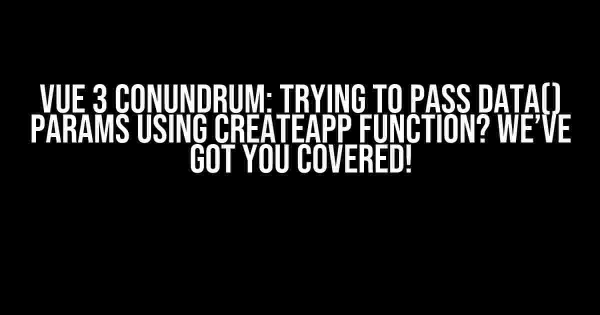 VUE 3 CONUNDRUM: Trying to Pass Data() Params using CreateApp Function? We’ve Got You Covered!